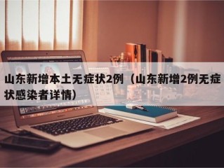 山东新增本土无症状2例（山东新增2例无症状感染者详情）