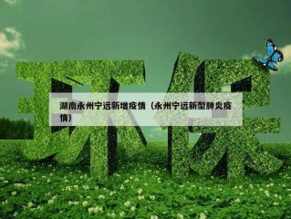 湖南永州宁远新增疫情（永州宁远新型肺炎疫情）