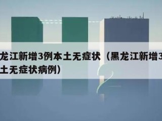 黑龙江新增3例本土无症状（黑龙江新增3例本土无症状病例）