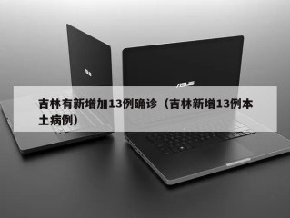 吉林有新增加13例确诊（吉林新增13例本土病例）