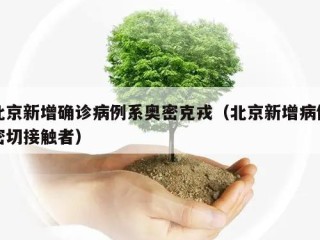 北京新增确诊病例系奥密克戎（北京新增病例密切接触者）