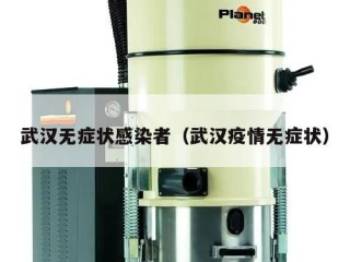 武汉无症状感染者（武汉疫情无症状）