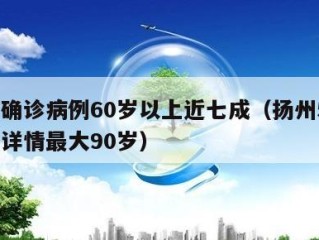 扬州确诊病例60岁以上近七成（扬州54例确诊详情最大90岁）