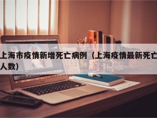 上海市疫情新增死亡病例（上海疫情最新死亡人数）