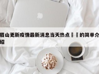 眉山更新疫情最新消息当天热点㊙️的简单介绍