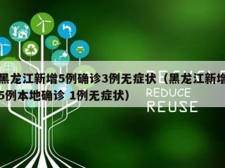 黑龙江新增5例确诊3例无症状（黑龙江新增5例本地确诊 1例无症状）