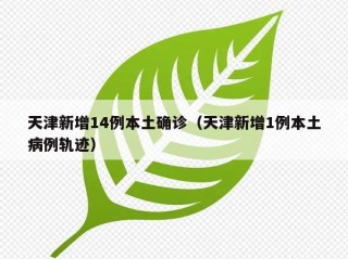 天津新增14例本土确诊（天津新增1例本土病例轨迹）