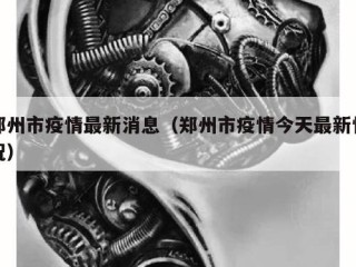 郑州市疫情最新消息（郑州市疫情今天最新情况）