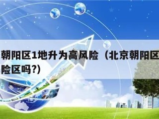 北京朝阳区1地升为高风险（北京朝阳区属于高风险区吗?）