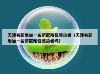 天津有新增加一名新冠阳性感染者（天津有新增加一名新冠阳性感染者吗）