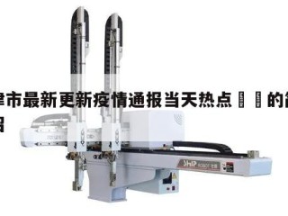 天津市最新更新疫情通报当天热点㊙️的简单介绍