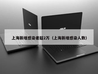 上海新增感染者超2万（上海新增感染人数）