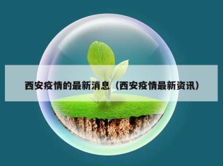 西安疫情的最新消息（西安疫情最新资讯）