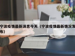 宁波疫情最新消息今天（宁波疫情最新情况发布）