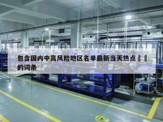 包含国内中高风险地区名单最新当天热点㊙️的词条