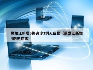 黑龙江新增5例确诊3例无症状（黑龙江新增4例无症状）