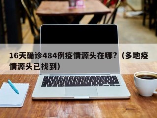 16天确诊484例疫情源头在哪?（多地疫情源头已找到）